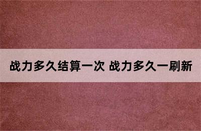 战力多久结算一次 战力多久一刷新